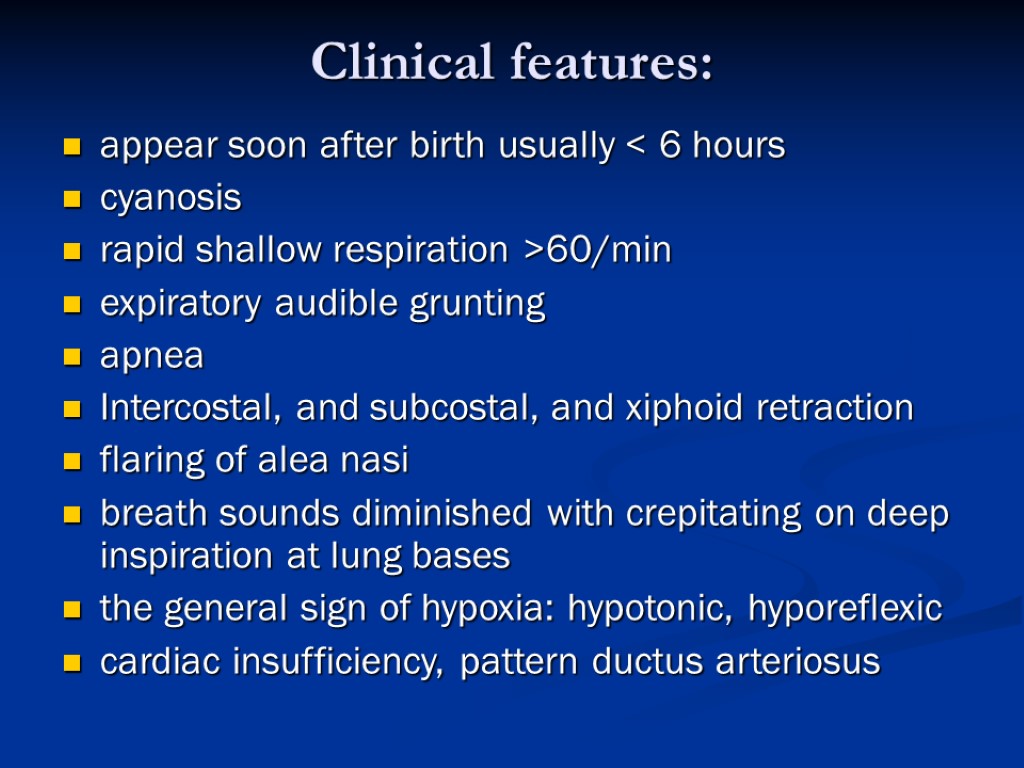 Clinical features: appear soon after birth usually < 6 hours cyanosis rapid shallow respiration